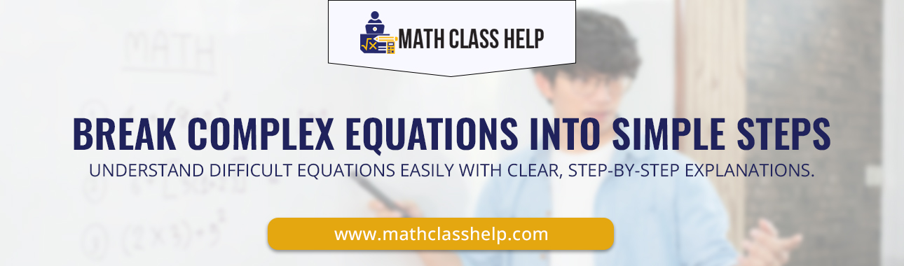 BREAK COMPLEX EQUATIONS INTO SIMPLE STEPS